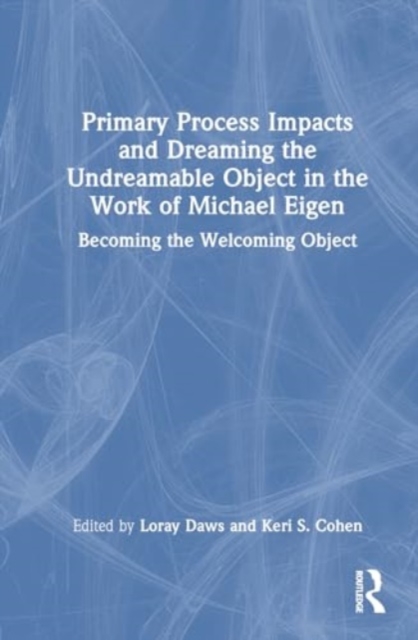 Primary Process Impacts and Dreaming the Undreamable Object in the Work of Michael Eigen : Becoming the Welcoming Object, Hardback Book