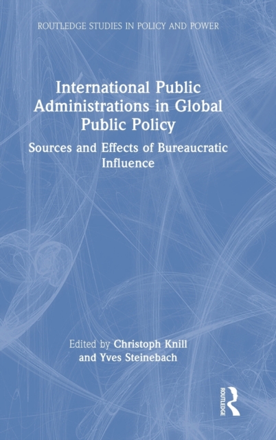International Public Administrations in Global Public Policy : Sources and Effects of Bureaucratic Influence, Hardback Book