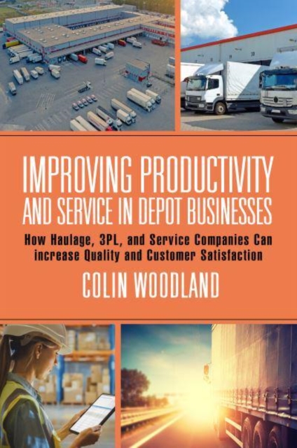 Improving Productivity and Service in Depot Businesses : How Haulage, 3PL, and Service Companies Can increase Quality and Customer Satisfaction, Paperback / softback Book