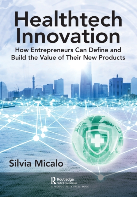 Healthtech Innovation : How Entrepreneurs Can Define and Build the Value of Their New Products, Paperback / softback Book