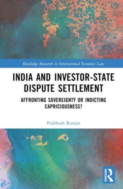 India and Investor-State Dispute Settlement : Affronting Sovereignty or Indicting Capriciousness?, Hardback Book