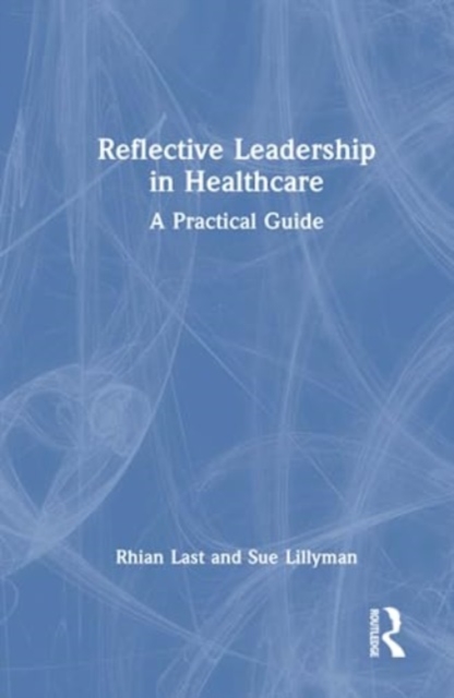 Reflective Leadership in Healthcare : A Practical Guide, Hardback Book