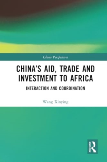 China’s Aid, Trade and Investment to Africa : Interaction and Coordination, Paperback / softback Book
