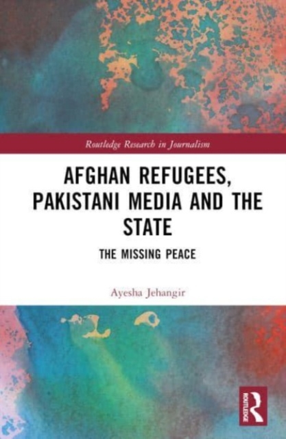 Afghan Refugees, Pakistani Media and the State : The Missing Peace, Hardback Book