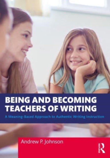 Being and Becoming Teachers of Writing : A Meaning-Based Approach to Authentic Writing Instruction, Paperback / softback Book