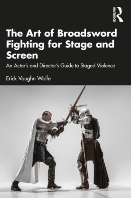 The Art of Broadsword Fighting for Stage and Screen : An Actor’s and Director’s Guide to Staged Violence, Paperback / softback Book