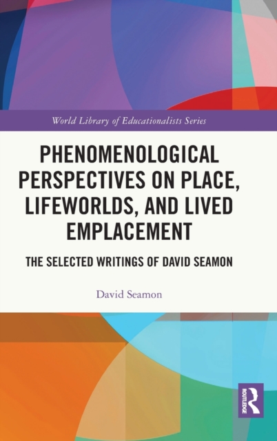 Phenomenological Perspectives on Place, Lifeworlds, and Lived Emplacement : The Selected Writings of David Seamon, Hardback Book