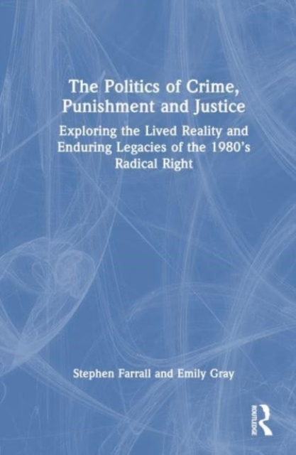 The Politics of Crime, Punishment and Justice : Exploring the Lived Reality and Enduring Legacies of the 1980’s Radical Right, Hardback Book