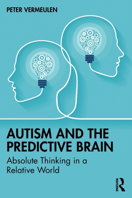 Autism and The Predictive Brain : Absolute Thinking in a Relative World, Paperback / softback Book