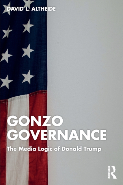 Gonzo Governance : The Media Logic of Donald Trump, Paperback / softback Book