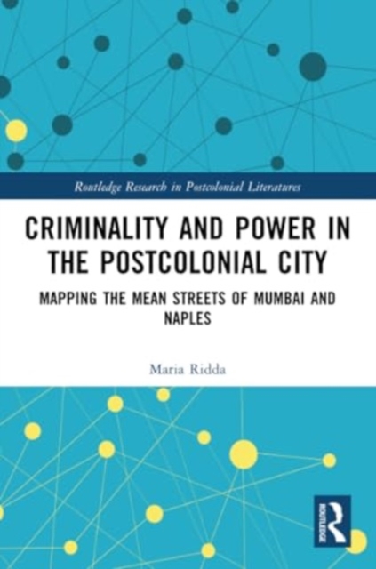 Criminality and Power in the Postcolonial City : Mapping the Mean Streets of Mumbai and Naples, Paperback / softback Book