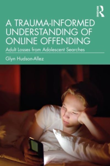 A Trauma-Informed Understanding of Online Offending : Adult Losses from Adolescent Searches, Paperback / softback Book