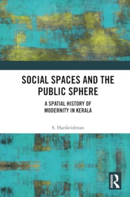 Social Spaces and the Public Sphere : A Spatial-history of Modernity in Kerala, Paperback / softback Book
