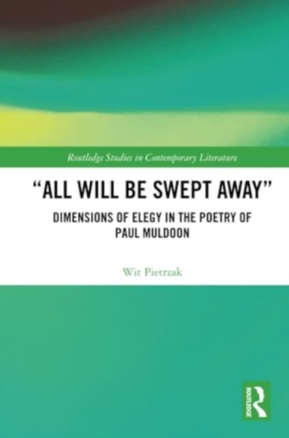 “All Will Be Swept Away” : Dimensions of Elegy in the Poetry of Paul Muldoon, Paperback / softback Book