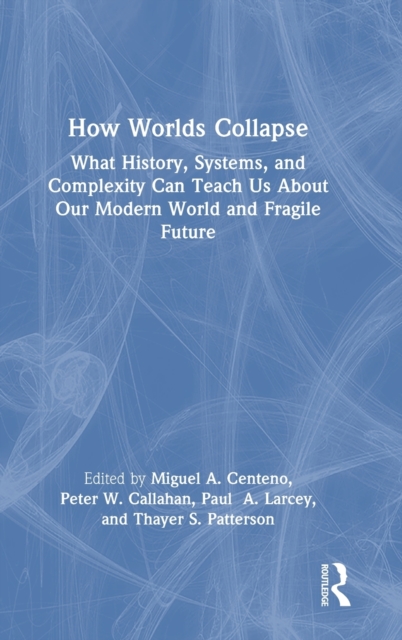 How Worlds Collapse : What History, Systems, and Complexity Can Teach Us About Our Modern World and Fragile Future, Hardback Book