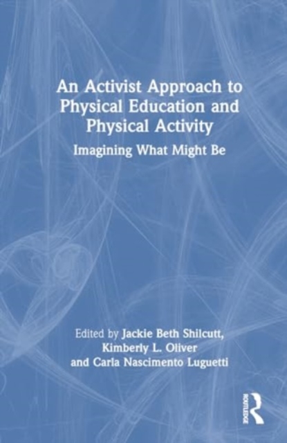 An Activist Approach to Physical Education and Physical Activity : Imagining What Might Be, Hardback Book