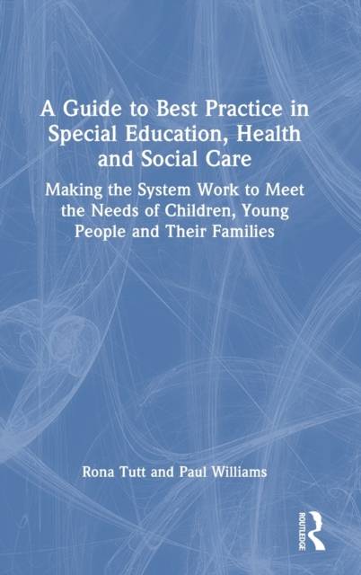 A Guide to Best Practice in Special Education, Health and Social Care : Making the System Work to Meet the Needs of Children, Young People and Their Families, Hardback Book