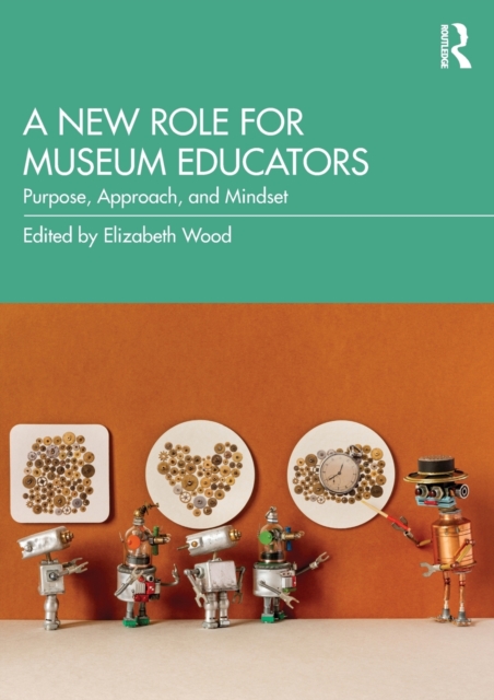 A New Role for Museum Educators : Purpose, Approach, and Mindset, Paperback / softback Book