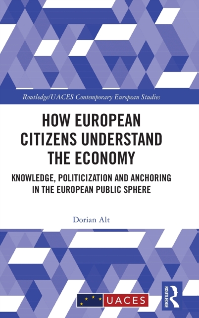 How European Citizens Understand the Economy : Knowledge, Politicization and Anchoring in the European Public Sphere, Hardback Book
