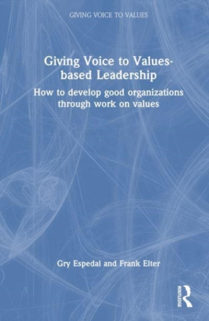 Giving Voice to Values-based Leadership : How to Develop Good Organizations Through Work on Values, Hardback Book