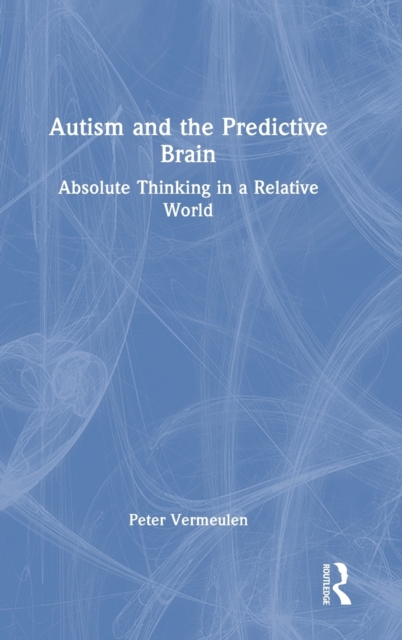 Autism and The Predictive Brain : Absolute Thinking in a Relative World, Hardback Book