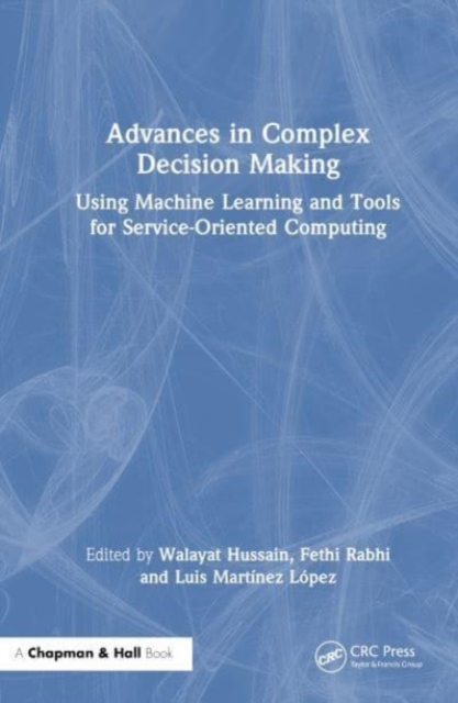 Advances in Complex Decision Making : Using Machine Learning and Tools for Service-Oriented Computing, Hardback Book