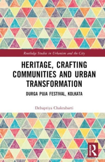 Heritage, Crafting Communities and Urban Transformation : Durga Puja Festival, Kolkata, Hardback Book