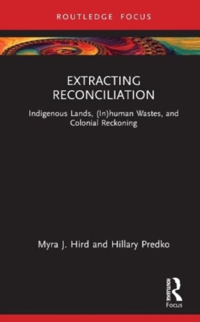 Extracting Reconciliation : Indigenous Lands, (In)human Wastes, and Colonial Reckoning, Hardback Book