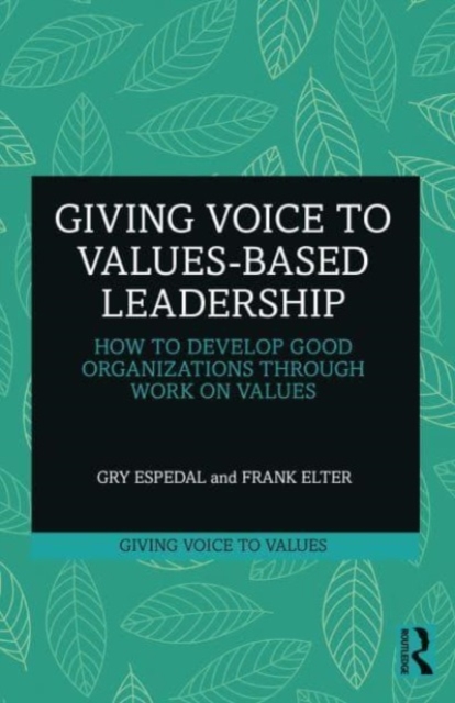 Giving Voice to Values-based Leadership : How to Develop Good Organizations Through Work on Values, Paperback / softback Book