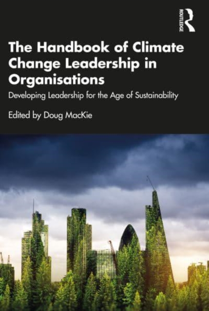 The Handbook of Climate Change Leadership in Organisations : Developing Leadership for the Age of Sustainability, Paperback / softback Book