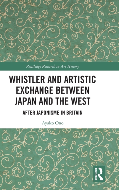 Whistler and Artistic Exchange between Japan and the West : After Japonisme in Britain, Hardback Book