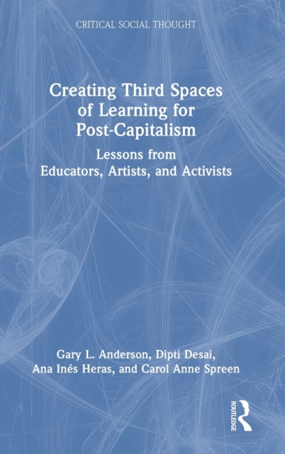 Creating Third Spaces of Learning for Post-Capitalism : Lessons from Educators, Artists, and Activists, Hardback Book