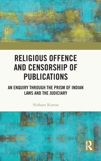 Religious Offence and Censorship of Publications : An Enquiry through the Prism of Indian Laws and the Judiciary, Hardback Book