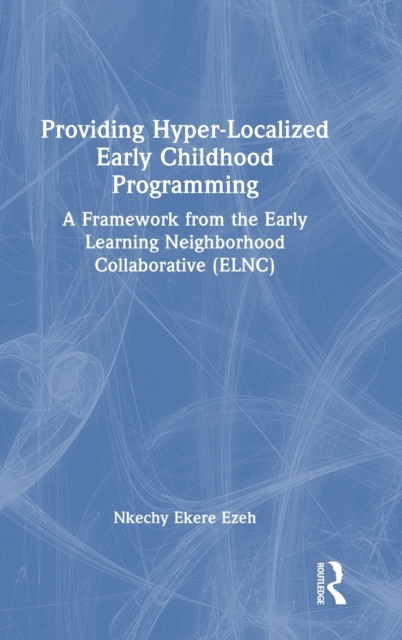 Providing Hyper-Localized Early Childhood Programming : A Framework from the Early Learning Neighborhood Collaborative (ELNC), Hardback Book