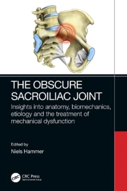 The Obscure Sacroiliac Joint : Insights into anatomy, biomechanics, etiology and the treatment of mechanical dysfunction, Paperback / softback Book