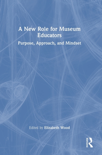 A New Role for Museum Educators : Purpose, Approach, and Mindset, Hardback Book