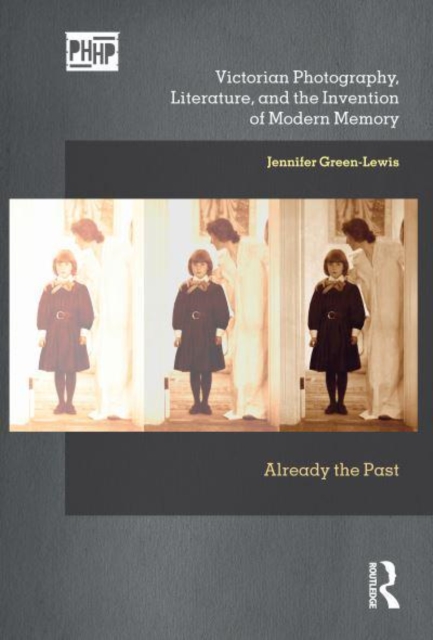 Victorian Photography, Literature, and the Invention of Modern Memory : Already the Past, Hardback Book
