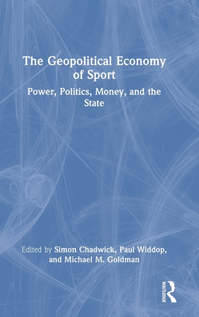 The Geopolitical Economy of Sport : Power, Politics, Money, and the State, Hardback Book