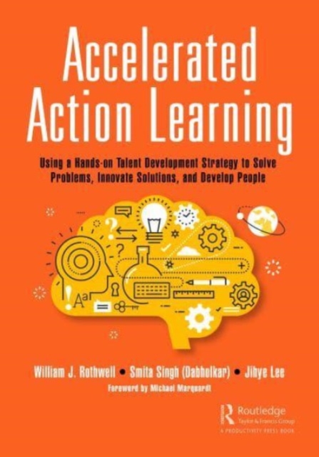 Accelerated Action Learning : Using a Hands-on Talent Development Strategy to Solve Problems, Innovate Solutions, and Develop People, Paperback / softback Book