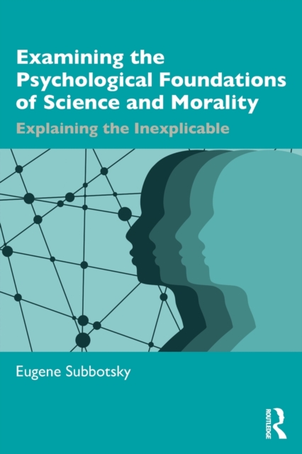 Examining the Psychological Foundations of Science and Morality : Explaining the Inexplicable, Paperback / softback Book