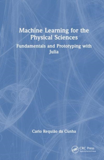 Machine Learning for the Physical Sciences : Fundamentals and Prototyping with Julia, Hardback Book