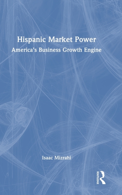 Hispanic Market Power : America’s Business Growth Engine, Hardback Book