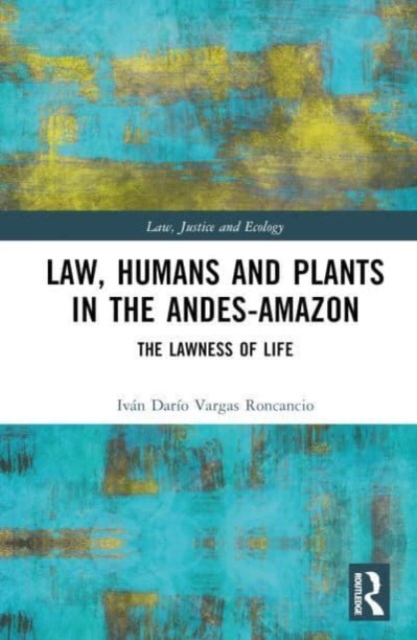 Law, Humans and Plants in the Andes-Amazon : The Lawness of Life, Hardback Book