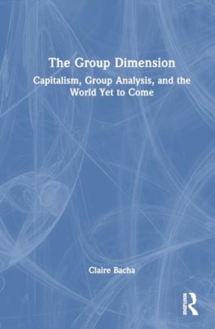 The Group Dimension : Capitalism, Group Analysis, and the World Yet to Come, Hardback Book