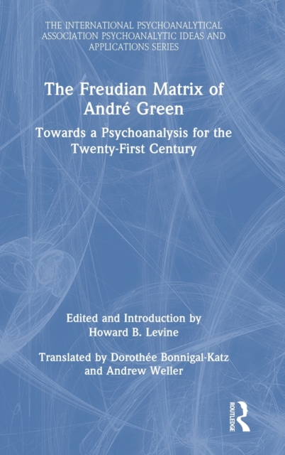 The Freudian Matrix of ?Andre Green : Towards a Psychoanalysis for the Twenty-First Century, Hardback Book