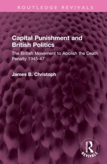 Capital Punishment and British Politics : The British Movement to Abolish the Death Penalty 1945-47, Hardback Book