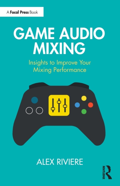 Game Audio Mixing : Insights to Improve Your Mixing Performance, Paperback / softback Book