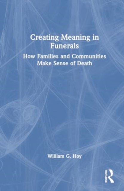 Creating Meaning in Funerals : How Families and Communities Make Sense of Death, Hardback Book