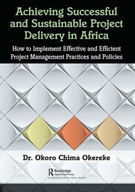 Achieving Successful and Sustainable Project Delivery in Africa : How to Implement Effective and Efficient Project Management Practices and Policies, Paperback / softback Book
