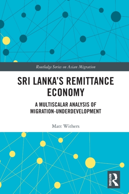Sri Lanka’s Remittance Economy : A Multiscalar Analysis of Migration-Underdevelopment, Paperback / softback Book